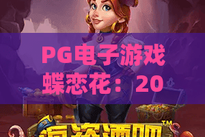 PG电子游戏蝶恋花：2026年爆款？PG电子游戏蝶恋花玩法全解析与实战技巧