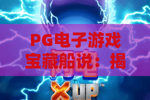 PG电子游戏宝藏船说：揭秘2026年最新宝藏船玩法！PG电子游戏宝藏船说全攻略