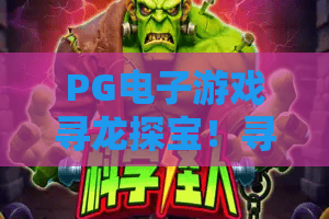 PG电子游戏寻龙探宝！寻龙探宝深度攻略：PG电子游戏寻龙探宝赢金秘籍