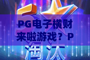 PG电子横财来啦游戏？PG电子横财来啦游戏2026新玩法全解析！PG电子横财来啦游戏实战技巧分享