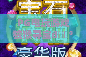 PG电玩游戏狨猴寻宝🎮：沉浸式雨林探险玩法全解析，带你解锁惊喜福利的PG电玩游戏狨猴寻宝