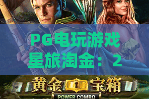 PG电玩游戏星旅淘金：2026全新测评！PG电玩游戏星旅淘金玩法揭秘，PG电玩游戏星旅淘金高胜率技巧
