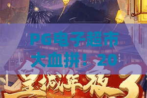 PG电子超市大血拼！2026年最新攻略：PG电子超市大血拼这样玩才过瘾