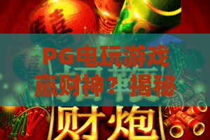 PG电玩游戏赢财神？揭秘2026年最新技巧，PG电玩游戏赢财神攻略大公开