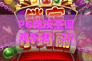 PG电玩圣诞欢乐送！2026终极狂欢攻略——PG电玩圣诞欢乐送，你的惊喜礼盒已上线