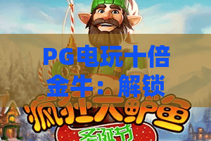 PG电玩十倍金牛：解锁十倍倍率狂欢的核心玩法，新手必看的收益进阶指南｜PG电玩十倍金牛