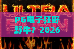 PG电子狂野野牛？2026狂野野牛爆奖秘籍：PG电子狂野野牛玩家必看！