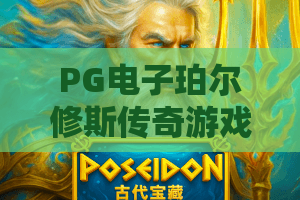 PG电子珀尔修斯传奇游戏：2026年新版玩法揭秘！PG电子珀尔修斯传奇游戏为何霸榜？深度评测