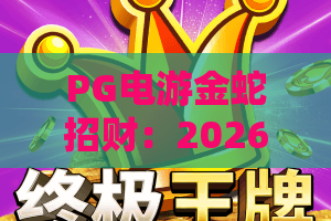PG电游金蛇招财：2026全新探秘，金蛇招财带你解锁财富密码！