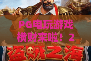 PG电玩游戏横财来啦！2026最新横财秘籍，PG电玩游戏助你财运亨通