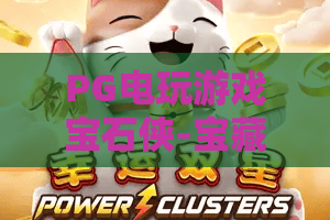 PG电玩游戏宝石侠-宝藏征途！2026最新攻略：PG电玩游戏宝石侠带你玩转宝藏征途与隐藏彩蛋