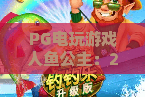 PG电玩游戏人鱼公主：2026年深海奇遇，人鱼公主与PG电玩竟能如此惊艳？