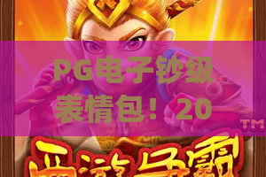 PG电子钞级表情包！2026爆款玩法，PG电子钞级表情包解锁社交新姿势，PG电子钞级表情包你get了吗？