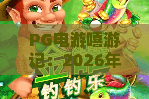 PG电游嘻游记：2026年最潮玩家必试的奇幻之旅！解锁独家攻略与隐藏彩蛋