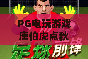 PG电玩游戏唐伯虎点秋香：经典IP再创新？PG电玩游戏唐伯虎点秋香玩法解析与体验分享