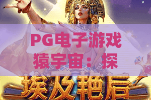PG电子游戏猿宇宙：探秘猿宇宙的奇幻世界，猿宇宙玩法全解析！