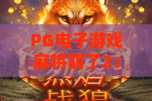 PG电子游戏麻将胡了2：2026全新玩法揭秘，麻将胡了2为何成为爆款？