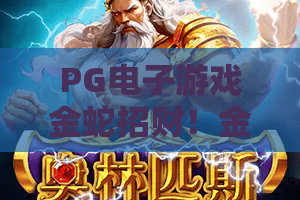 PG电子游戏金蛇招财！金蛇招财新体验？2026年PG电子游戏金蛇招财爆分技巧全解析