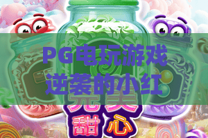 PG电玩游戏逆袭的小红帽:2026年最新攻略,解锁逆袭传奇! PG电玩游戏逆袭的小红帽:2026年最新攻略,解锁逆袭传奇!