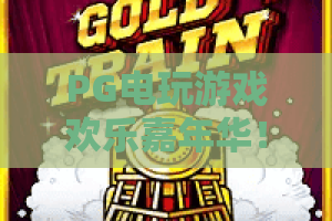 PG电玩游戏欢乐嘉年华！2026狂欢盛宴：PG电玩游戏欢乐嘉年华全新玩法+超值奖励