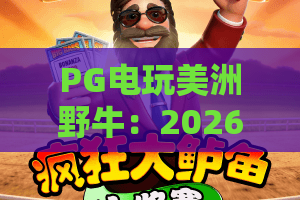 PG电玩美洲野牛:2026必玩!PG电玩美洲野牛全攻略与高爆分体验 PG电玩美洲野牛:2026必玩!PG电玩美洲野牛全攻略与高爆分体验