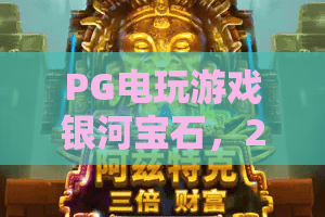 PG电玩游戏银河宝石，2026年必玩！银河宝石深度测评+PG电玩游戏银河宝石赢钱技巧