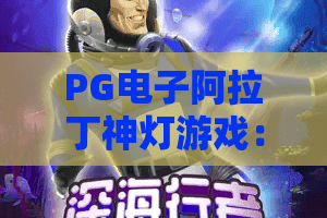 PG电子阿拉丁神灯游戏：2026新版阿拉丁神灯游戏攻略！PG电子阿拉丁神灯游戏必学技巧