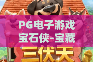 PG电子游戏宝石侠-宝藏征途:2026最新攻略!宝石侠带你解锁宝藏征途隐藏彩蛋! PG电子游戏宝石侠-宝藏征途:2026最新攻略!宝石侠带你解锁宝藏征途隐藏彩蛋!