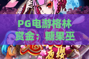 PG电游格林赏金：糖果巫！格林赏金新彩蛋？糖果巫带你解锁2026神秘寻宝之旅