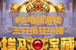 PG电玩游戏三只疯狂小猪：2026新版玩法！PG电玩游戏三只疯狂小猪爆分技巧，PG电玩游戏三只疯狂小猪隐藏彩蛋揭秘