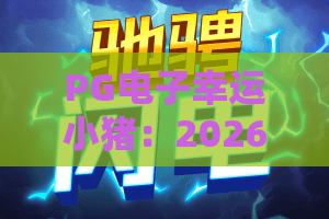 PG电子幸运小猪：2026爆款新游！揭秘幸运小猪的PG电子奇幻之旅