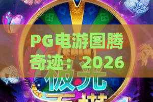 PG电游图腾奇迹：2026年最全PG电游图腾奇迹攻略！揭秘PG电游图腾奇迹制胜法则