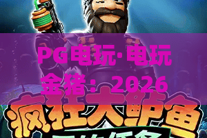 PG电玩·电玩金猪：2026新版攻略，金猪玩法与爆奖技巧全解析！