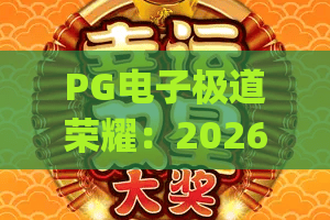 PG电子极道荣耀：2026年焕新玩法全解析，港式黑帮风竞技新体验 | PG电子极道荣耀