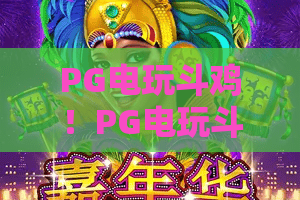 PG电玩斗鸡！PG电玩斗鸡玩法揭秘：2026年最热PG电玩斗鸡攻略