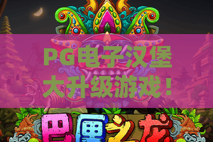 PG电子汉堡大升级游戏！PG电子汉堡大升级游戏新版本上线，PG电子汉堡大升级游戏玩法深度解析