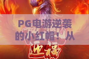 PG电游逆袭的小红帽!从菜鸟到大神的逆袭秘籍,PG电游小红帽实战全解析 PG电游逆袭的小红帽!从菜鸟到大神的逆袭秘籍,PG电游小红帽实战全解析