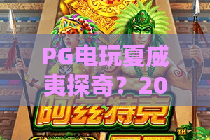 PG电玩夏威夷探奇？2026全新PG电玩夏威夷探奇体验——深度解析PG电玩夏威夷探奇隐藏玩法与奖励！