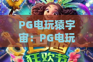 PG电玩猿宇宙：PG电玩猿宇宙深度解析！从新手到高手的完整攻略与PG电玩猿宇宙最新动态