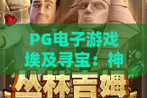 PG电子游戏埃及寻宝：神秘法老召唤？PG电子游戏埃及寻宝玩法与财富攻略2026