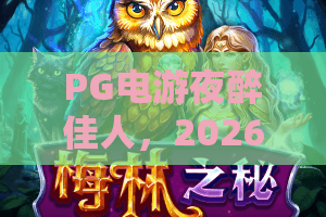 PG电游夜醉佳人，2026新潮PG电游夜醉佳人深度体验，PG电游夜醉佳人玩法全解析