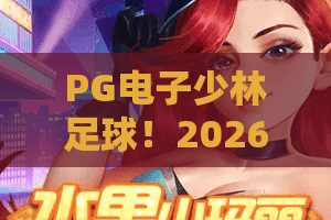PG电子少林足球!2026最新玩法揭秘,PG电子少林足球为何火爆全网?独家攻略带你玩转PG电子少林足球 PG电子少林足球!2026最新玩法揭秘,PG电子少林足球为何火爆全网?独家攻略带你玩转PG电子少林足球