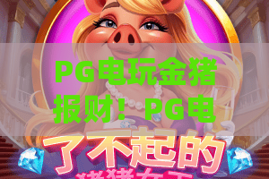 PG电玩金猪报财！PG电玩金猪报财2026全新玩法揭秘，PG电玩金猪报财赢金攻略