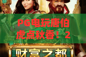 PG电玩唐伯虎点秋香!2026年必玩PG电玩唐伯虎点秋香,新手上分秘籍与实况评测 PG电玩唐伯虎点秋香!2026年必玩PG电玩唐伯虎点秋香,新手上分秘籍与实况评测