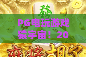 PG电玩游戏猿宇宙！2026最新体验：PG电玩游戏猿宇宙玩法全解析与隐藏彩蛋