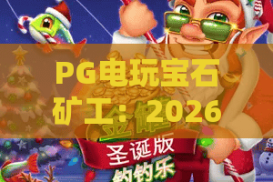 PG电玩宝石矿工:2026疯狂掘金!PG电玩宝石矿工高分技巧全解析 PG电玩宝石矿工:2026疯狂掘金!PG电玩宝石矿工高分技巧全解析