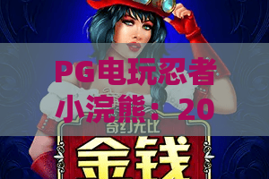 PG电玩忍者小浣熊:2026最新攻略!PG电玩忍者小浣熊玩法全面升级,带你解锁忍者小浣熊终极技巧 PG电玩忍者小浣熊:2026最新攻略!PG电玩忍者小浣熊玩法全面升级,带你解锁忍者小浣熊终极技巧