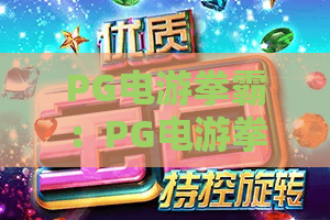 PG电游拳霸：PG电游拳霸2026全新玩法揭秘，PG电游拳霸上分技巧与实战心得