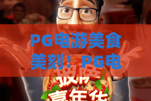 PG电游美食美刻！PG电游美食美刻新体验：当美食遇上电游，美味时刻不停歇
