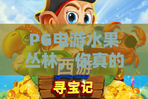 PG电游水果丛林,你真的懂?PG电游水果丛林玩法揭秘+2026最新彩蛋! PG电游水果丛林,你真的懂?PG电游水果丛林玩法揭秘+2026最新彩蛋!
